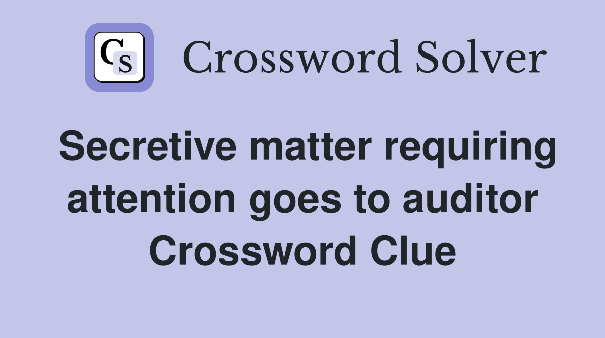 Secretive matter requiring attention goes to auditor Crossword Clue