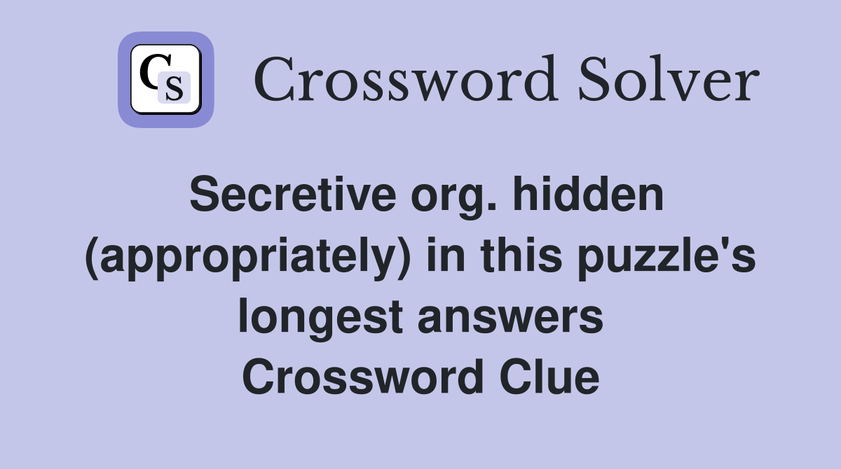Secretive org. hidden (appropriately) in this puzzle's longest answers Crossword Clue