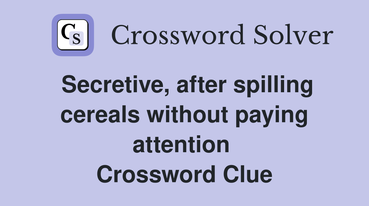 Secretive, after spilling cereals without paying attention  Crossword Clue