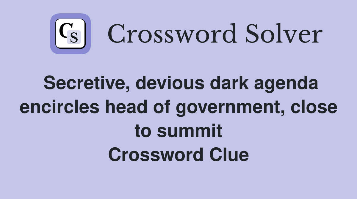Secretive, devious dark agenda encircles head of government, close to summit Crossword Clue