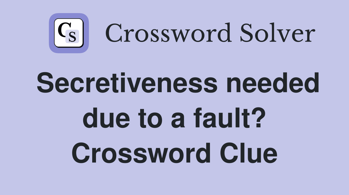 Secretiveness needed due to a fault? Crossword Clue