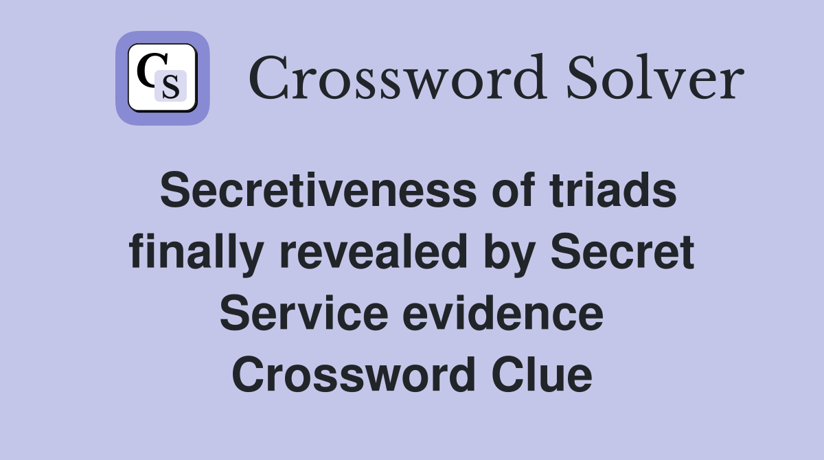 Secretiveness of triads finally revealed by Secret Service evidence Crossword Clue