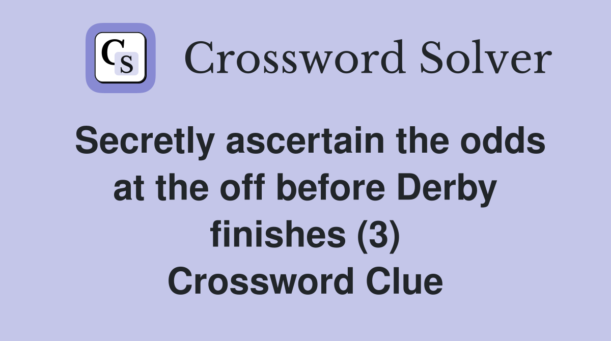 Secretly ascertain the odds at the off before Derby finishes (3) Crossword Clue
