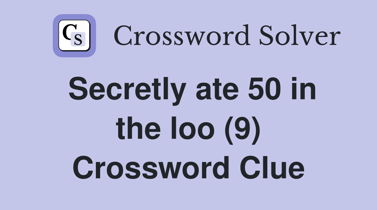 Secretly ate 50 in the loo (9) Crossword Clue