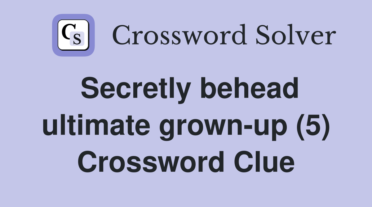 Secretly behead ultimate grown-up (5) Crossword Clue