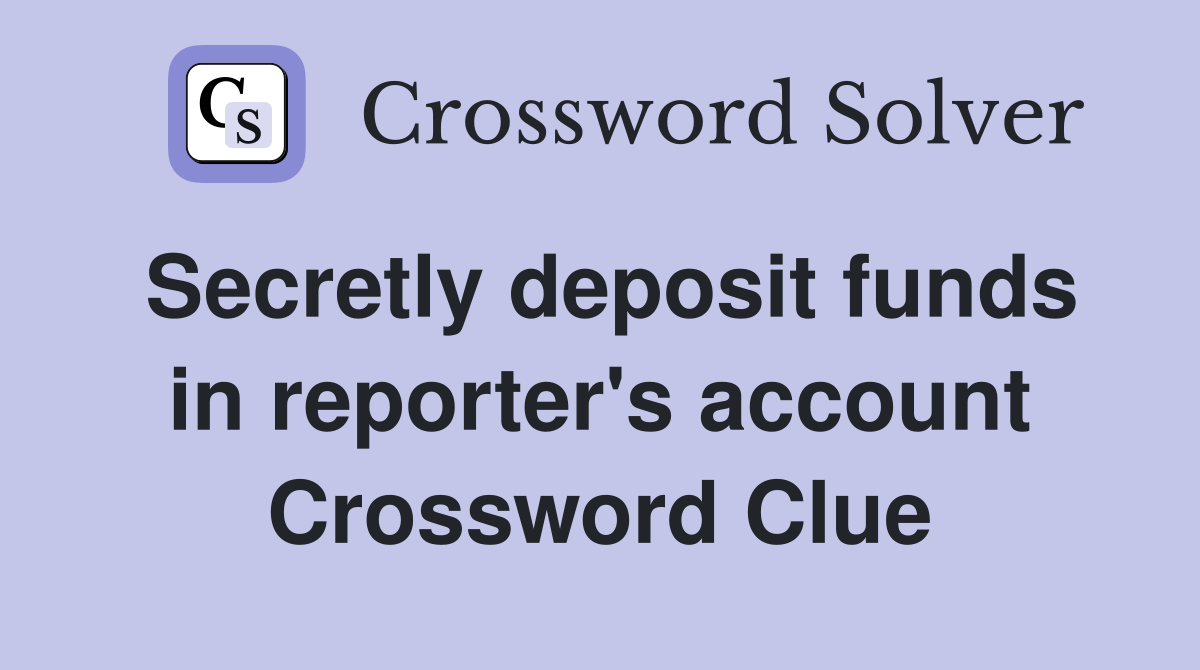 Secretly deposit funds in reporter's account Crossword Clue