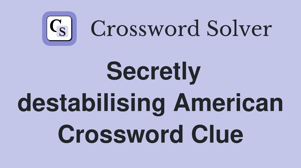 Secretly destabilising American Crossword Clue