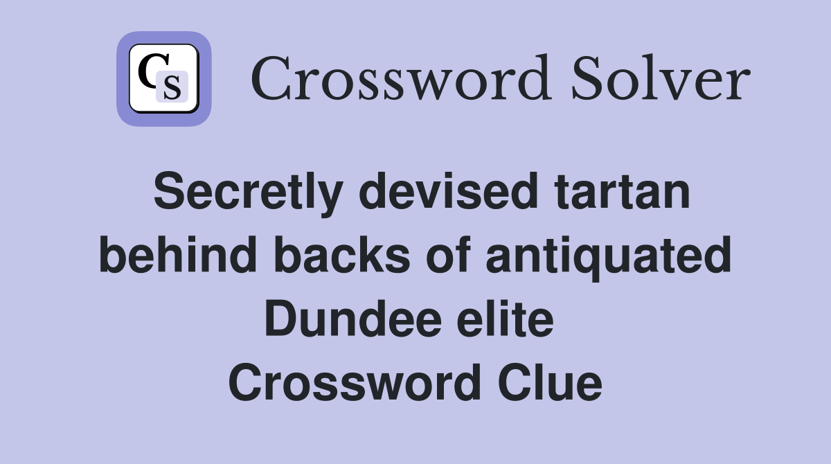 Secretly devised tartan behind backs of antiquated Dundee elite  Crossword Clue