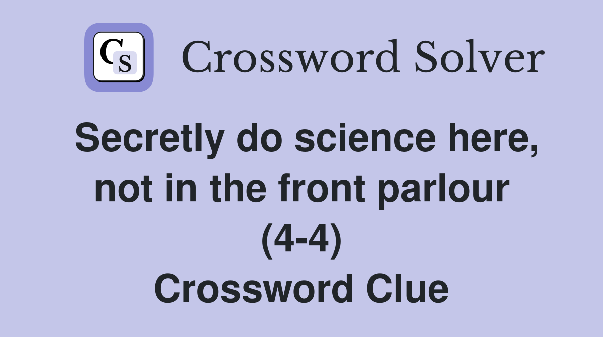 Secretly do science here, not in the front parlour (4-4) Crossword Clue