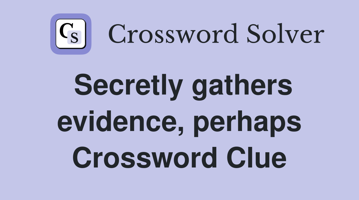 Secretly gathers evidence, perhaps Crossword Clue