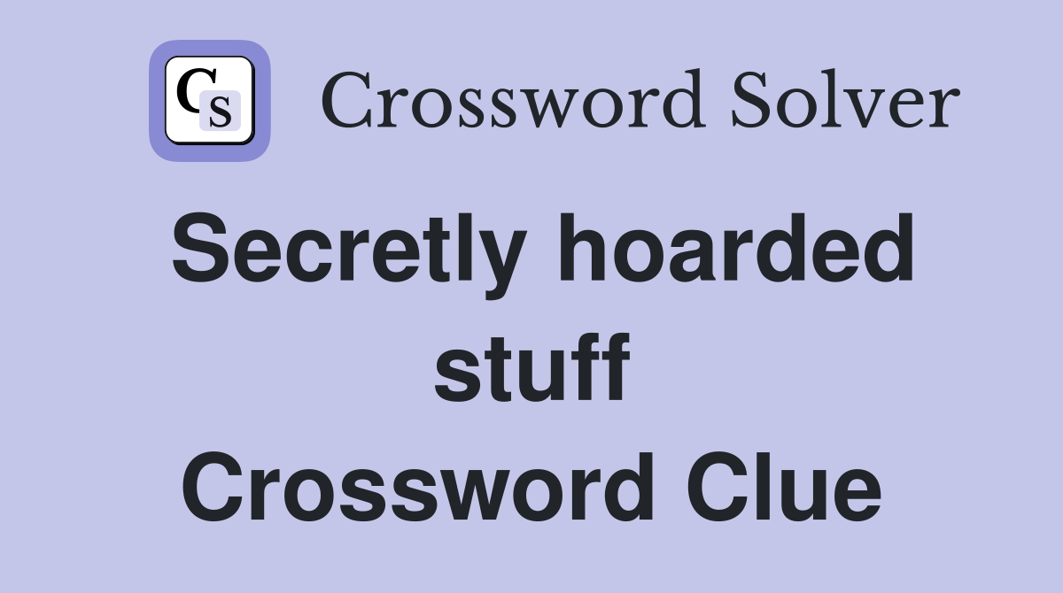 Secretly hoarded stuff Crossword Clue
