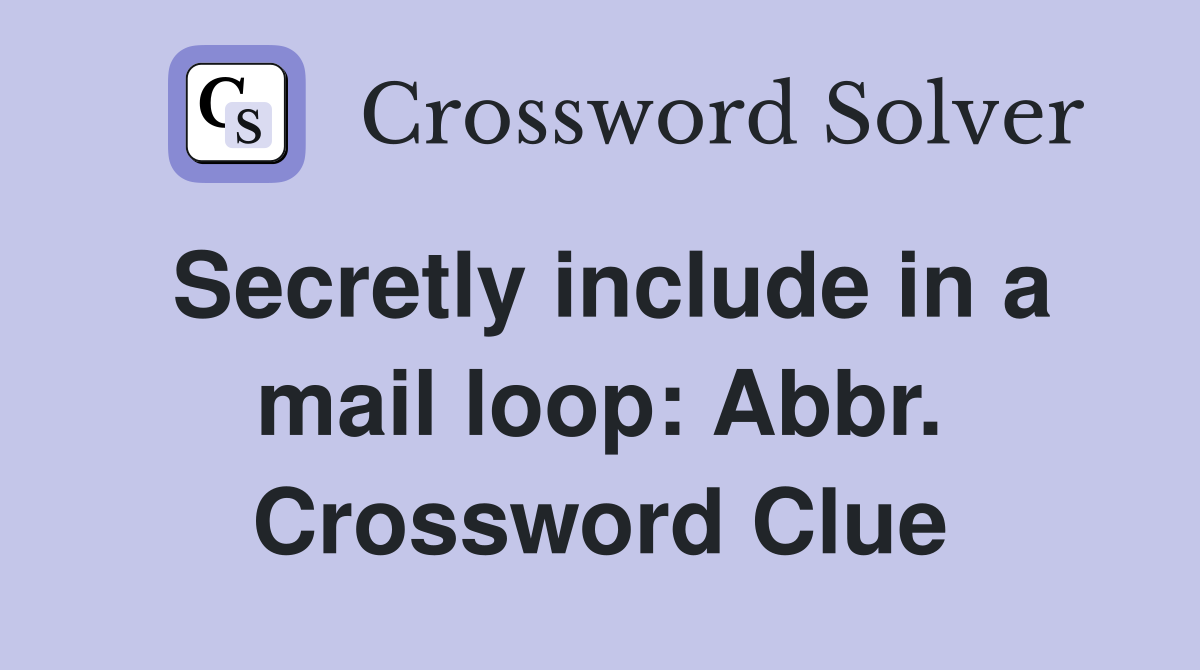 Secretly include in a mail loop: Abbr. Crossword Clue
