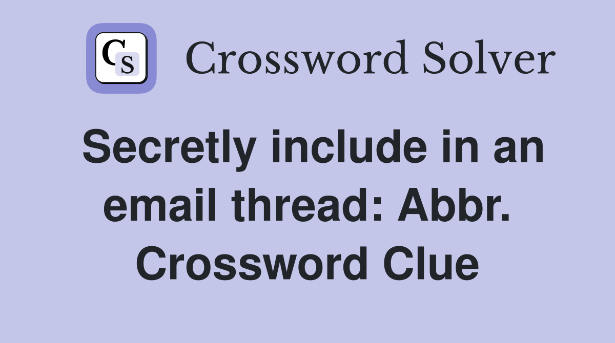 Secretly include in an email thread: Abbr. Crossword Clue