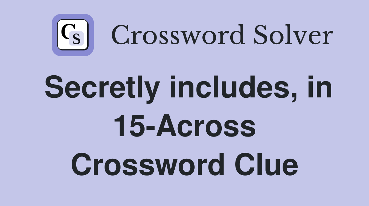 Secretly includes, in 15-Across Crossword Clue