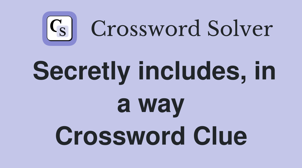 Secretly includes, in a way Crossword Clue