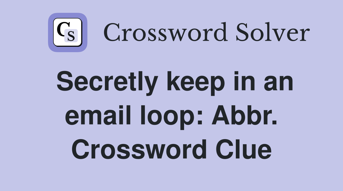 Secretly keep in an email loop: Abbr. Crossword Clue