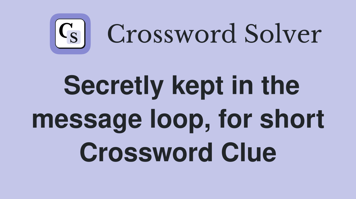 Secretly kept in the message loop, for short Crossword Clue