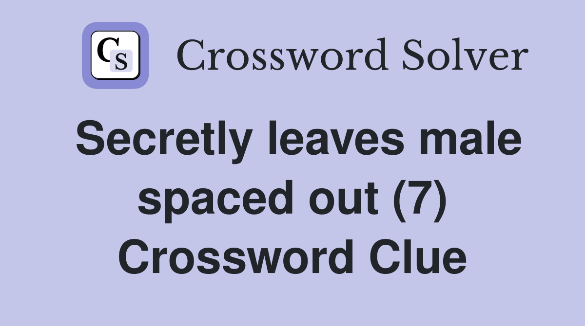 Secretly leaves male spaced out (7) Crossword Clue