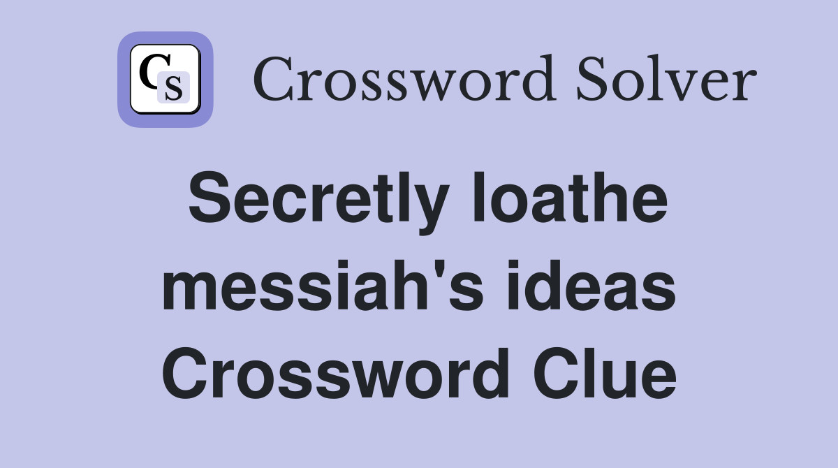 Secretly loathe messiah's ideas Crossword Clue