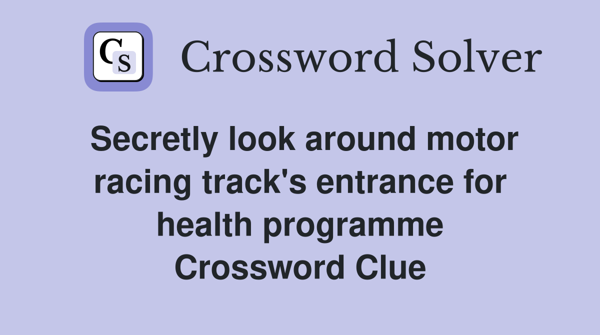 Secretly look around motor racing track's entrance for health programme Crossword Clue