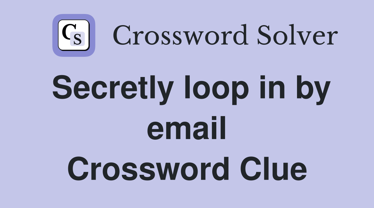 Secretly loop in by email Crossword Clue