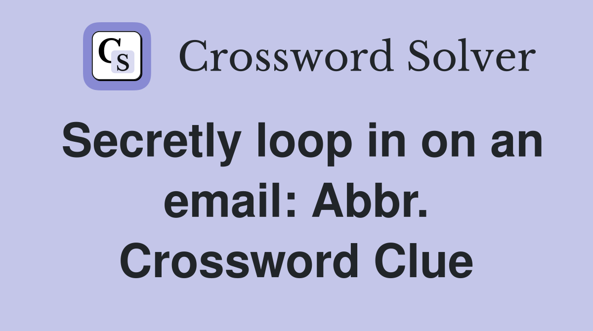 Secretly loop in on an email: Abbr. Crossword Clue