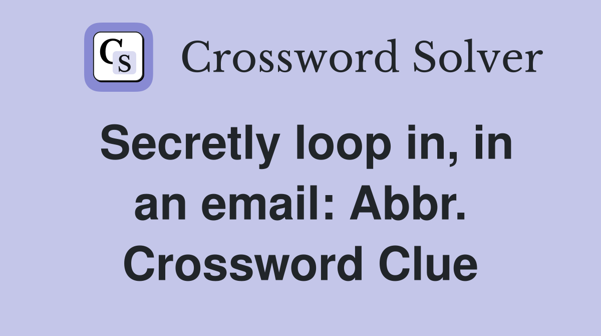 Secretly loop in, in an email: Abbr. Crossword Clue
