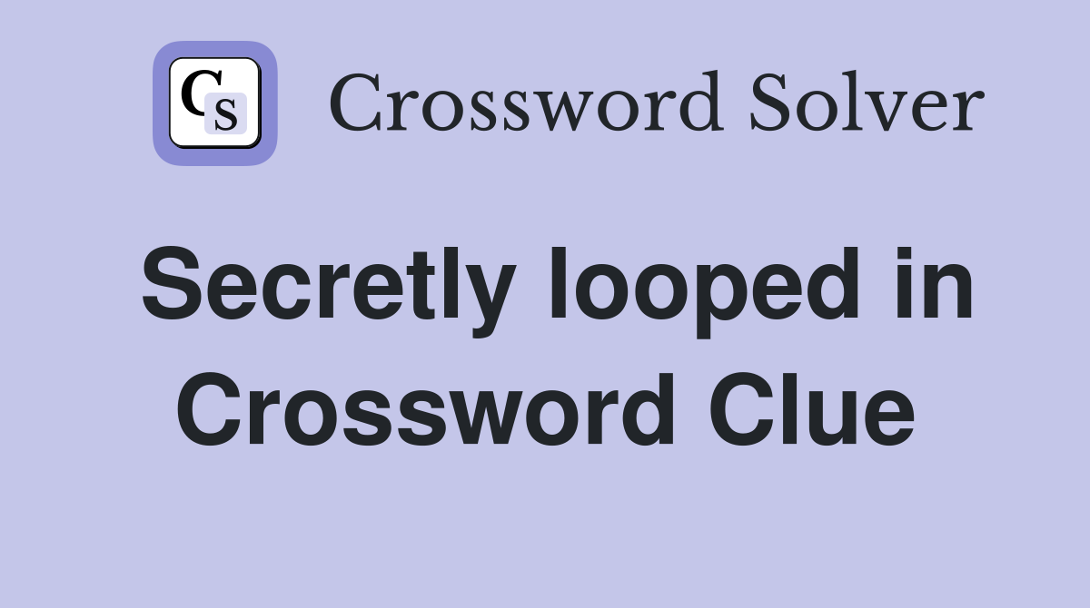 Secretly looped in Crossword Clue