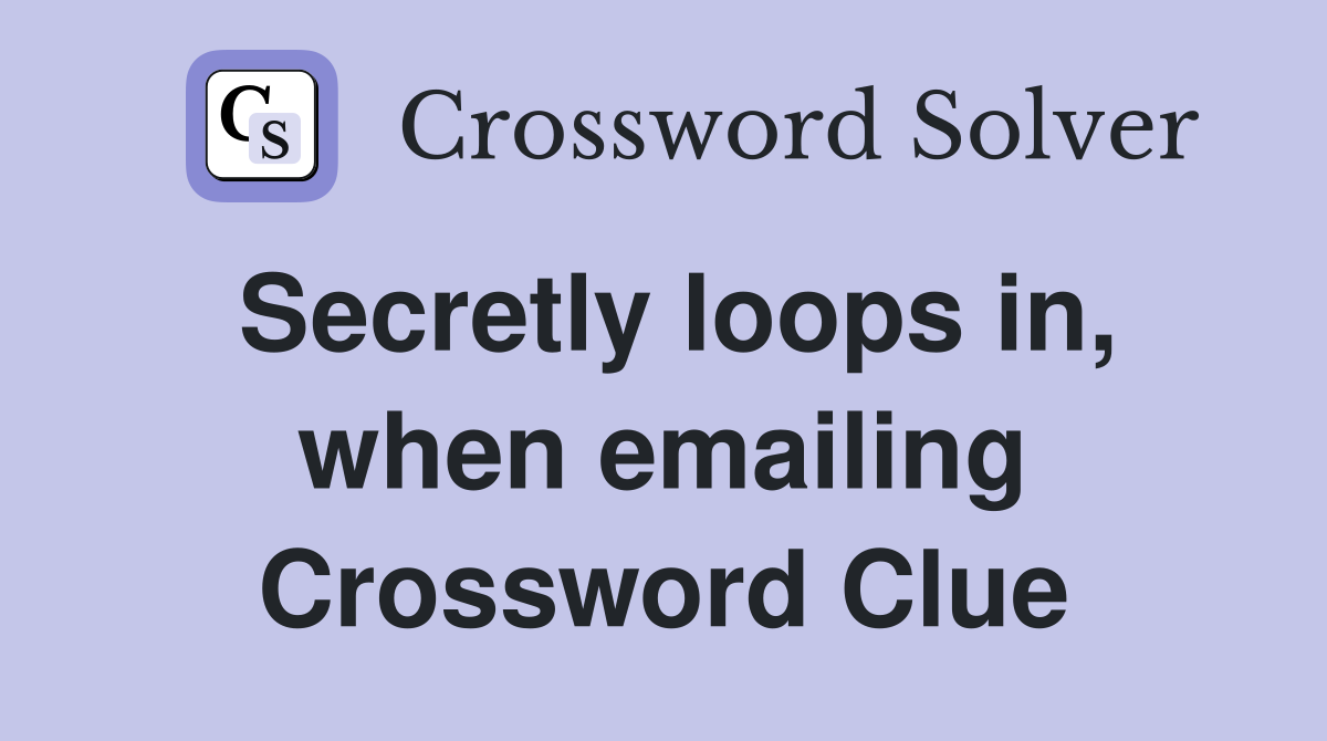Secretly loops in, when emailing Crossword Clue