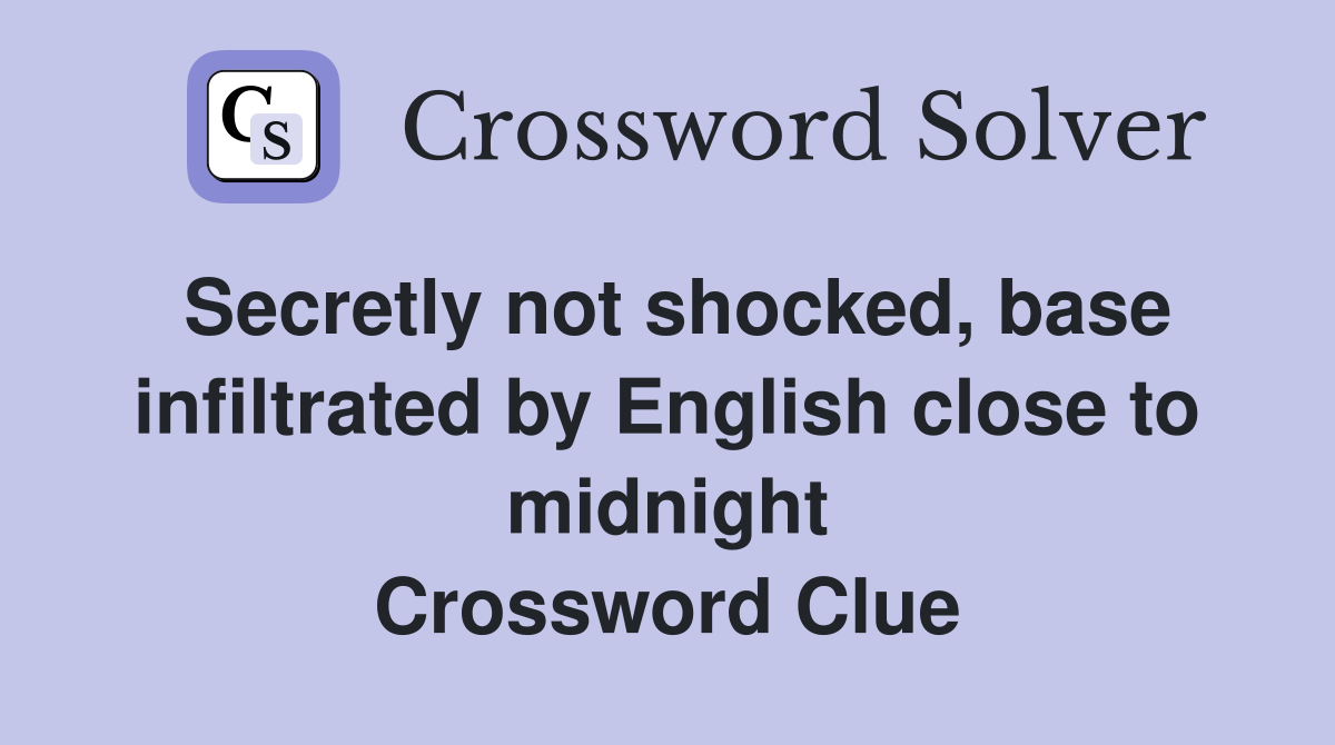 Secretly not shocked, base infiltrated by English close to midnight Crossword Clue