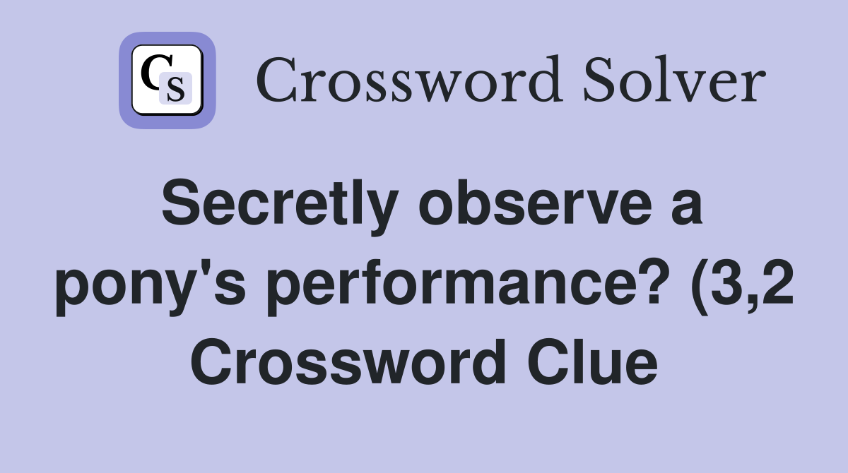 Secretly observe a pony #39 s performance? (3 2) Crossword Clue Answers Secretly observe a pony #39 s performance? (3 2) Crossword Clue Answers