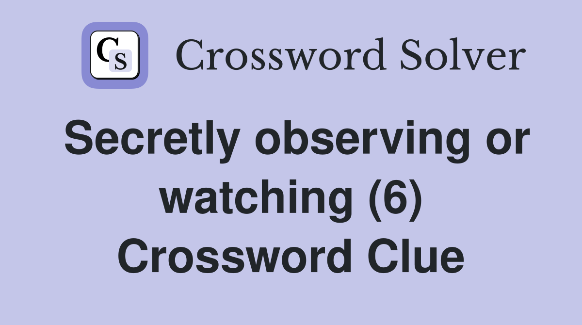 Secretly observing or watching (6) Crossword Clue