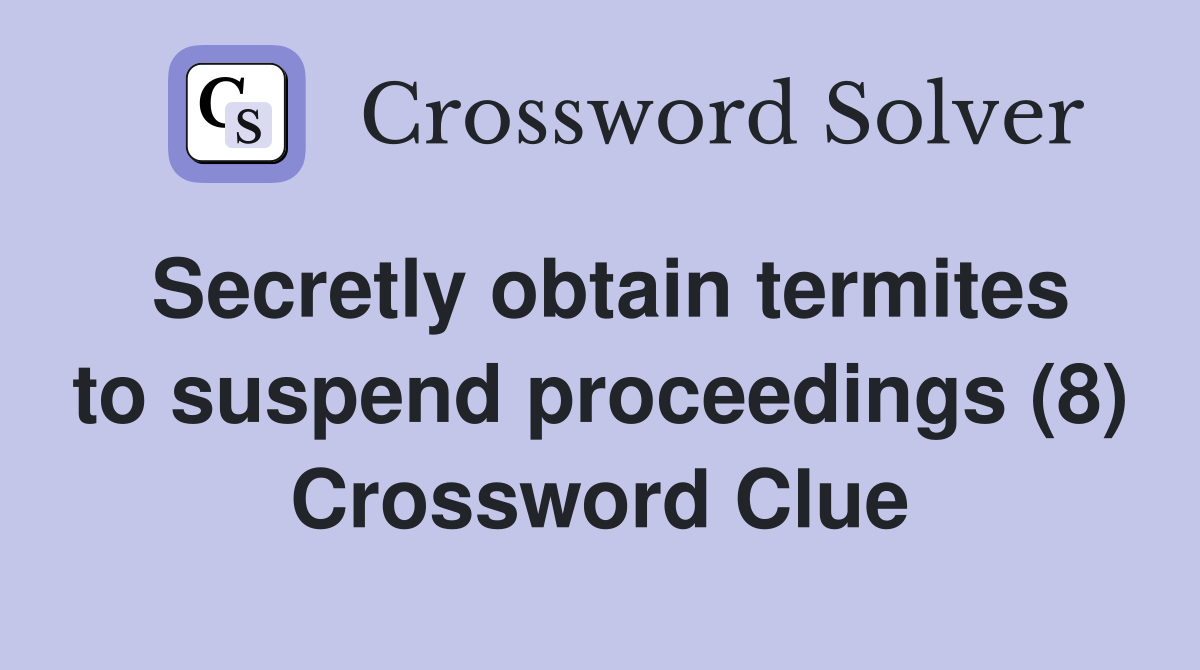 Secretly obtain termites to suspend proceedings (8) Crossword Clue