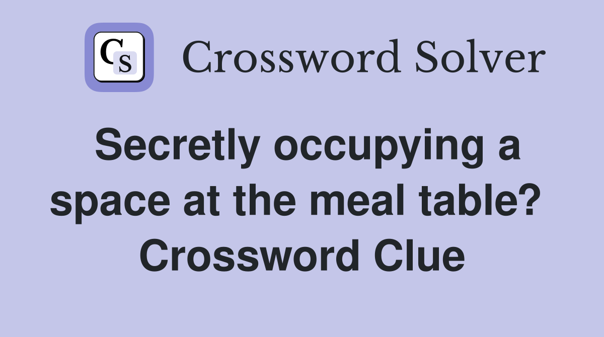 Secretly occupying a space at the meal table?  Crossword Clue
