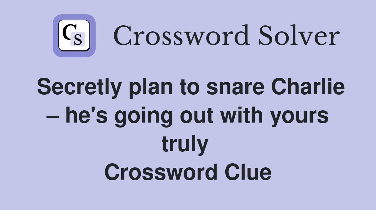 Secretly plan to snare Charlie – he's going out with yours truly  Crossword Clue