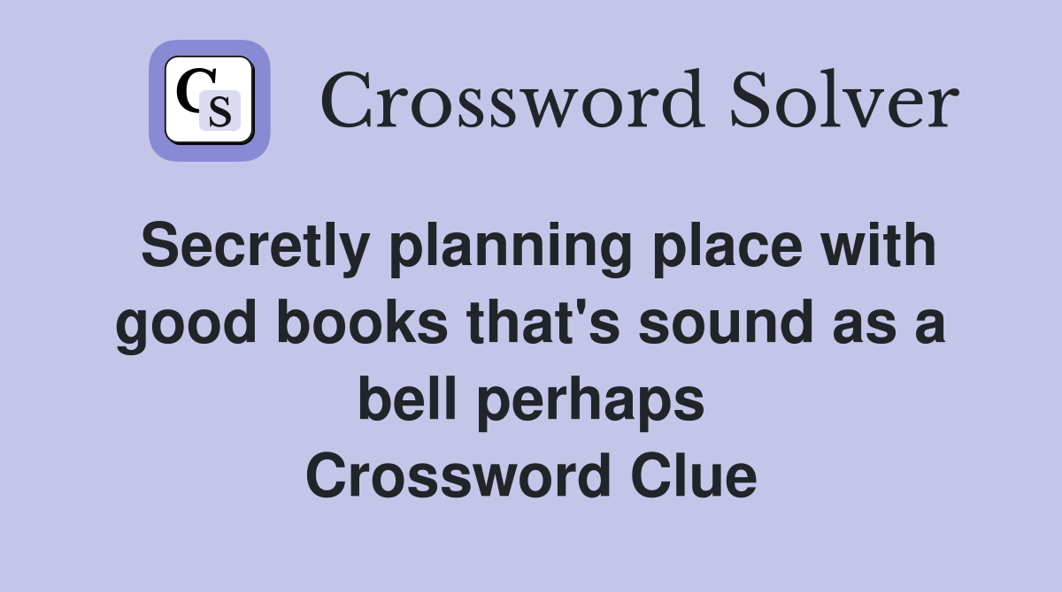 Secretly planning place with good books that's sound as a bell perhaps Crossword Clue