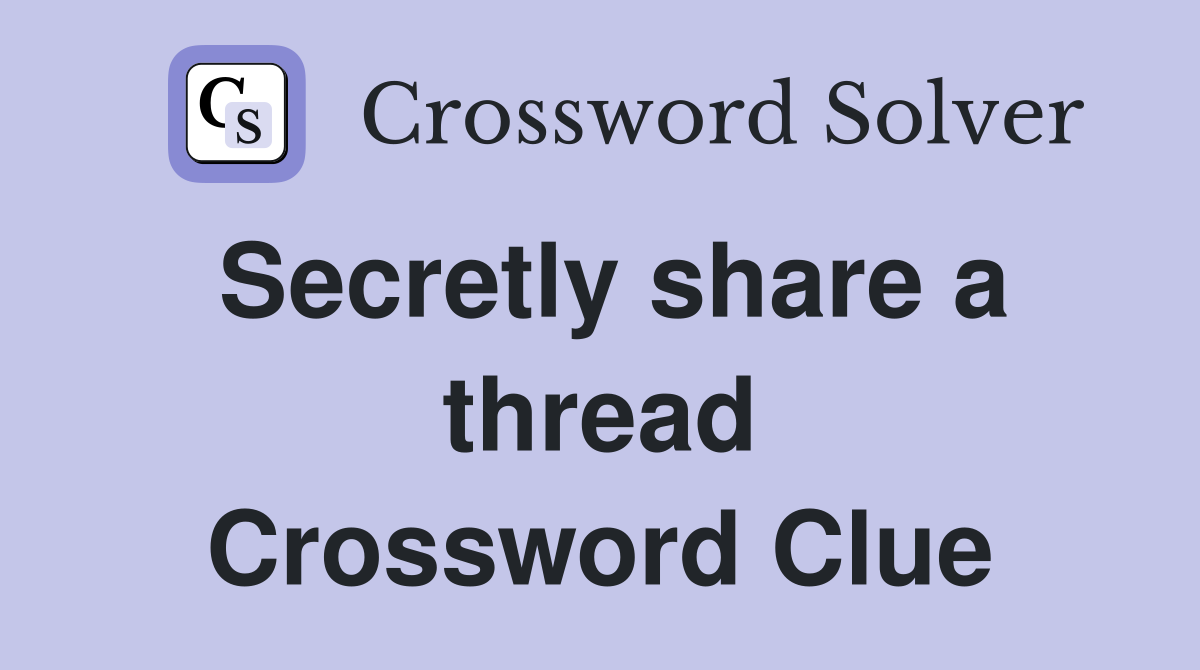 Secretly share a thread Crossword Clue