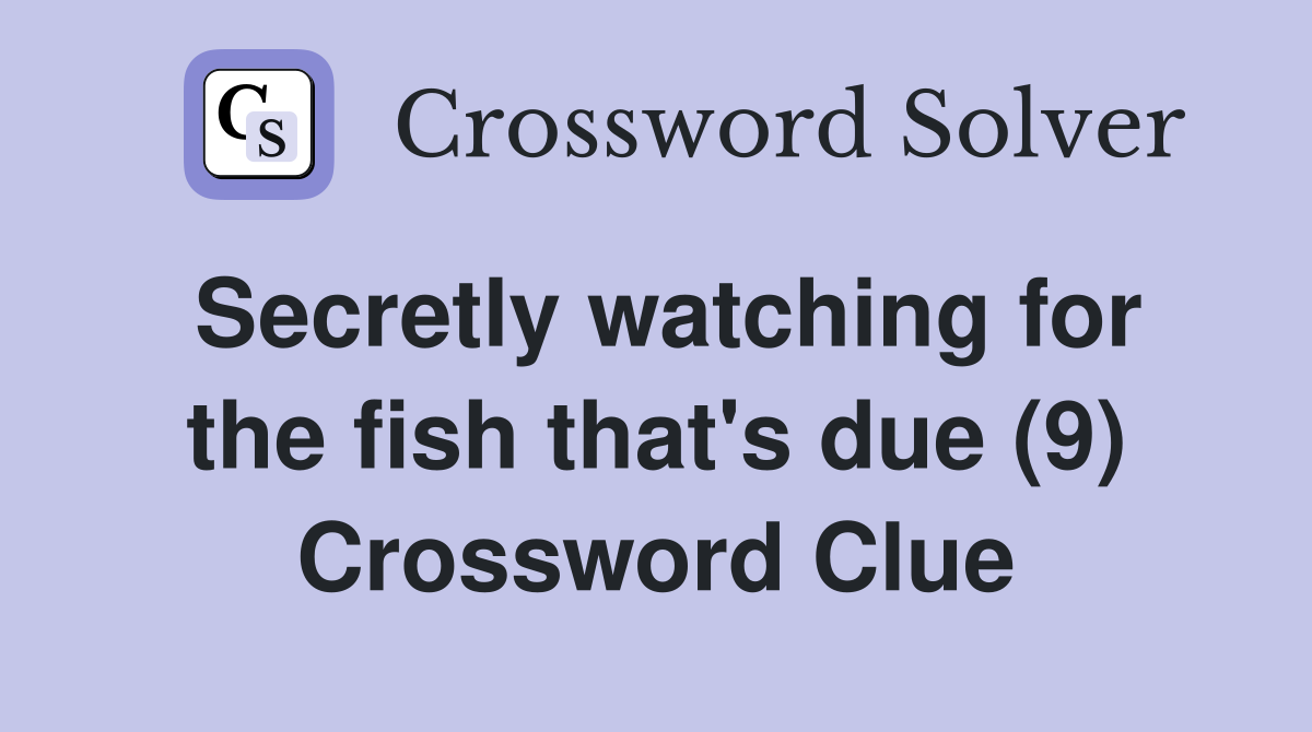 Secretly watching for the fish that's due (9) Crossword Clue