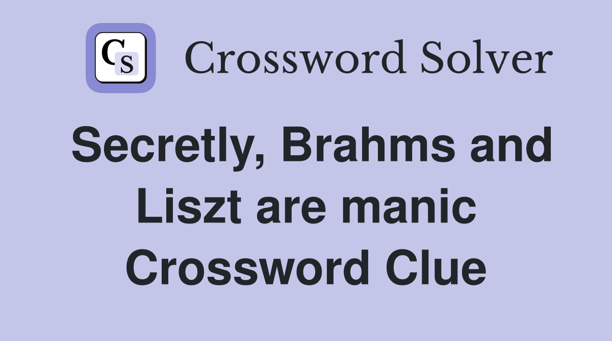 Secretly, Brahms and Liszt are manic Crossword Clue