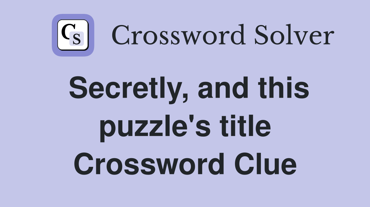Secretly, and this puzzle's title Crossword Clue