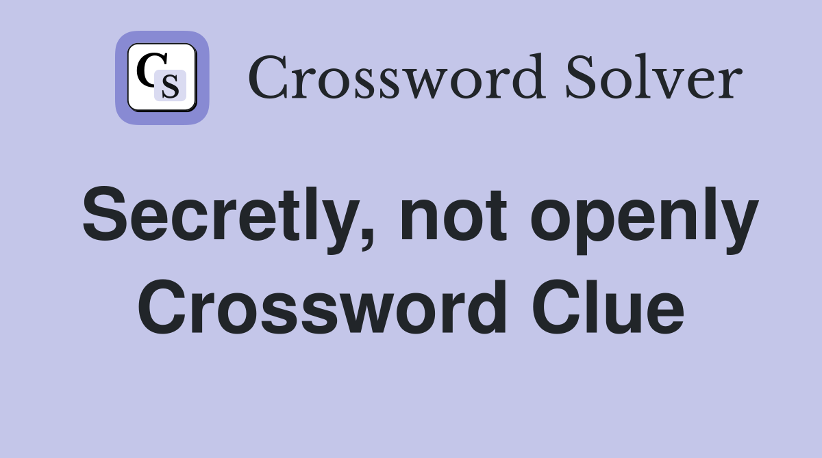 Secretly, not openly Crossword Clue
