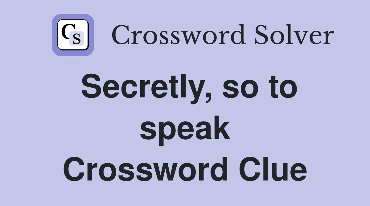 Secretly, so to speak Crossword Clue