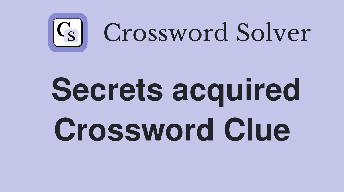 Secrets acquired Crossword Clue