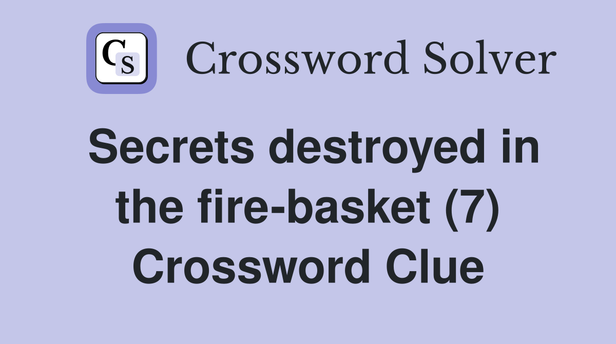 Secrets destroyed in the fire-basket (7) Crossword Clue
