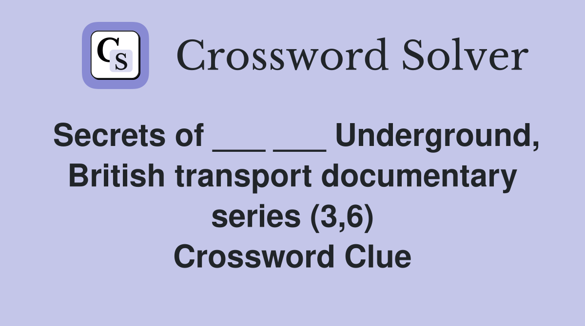Secrets of ___ ___ Underground, British transport documentary series (3,6) Crossword Clue