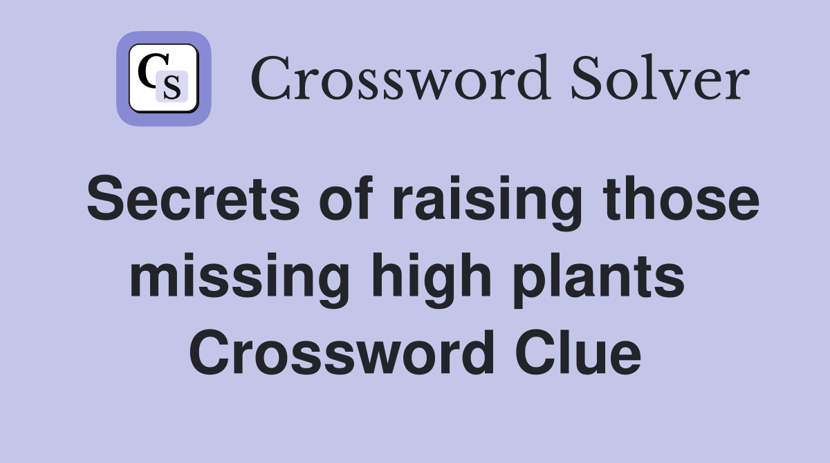 Secrets of raising those missing high plants  Crossword Clue