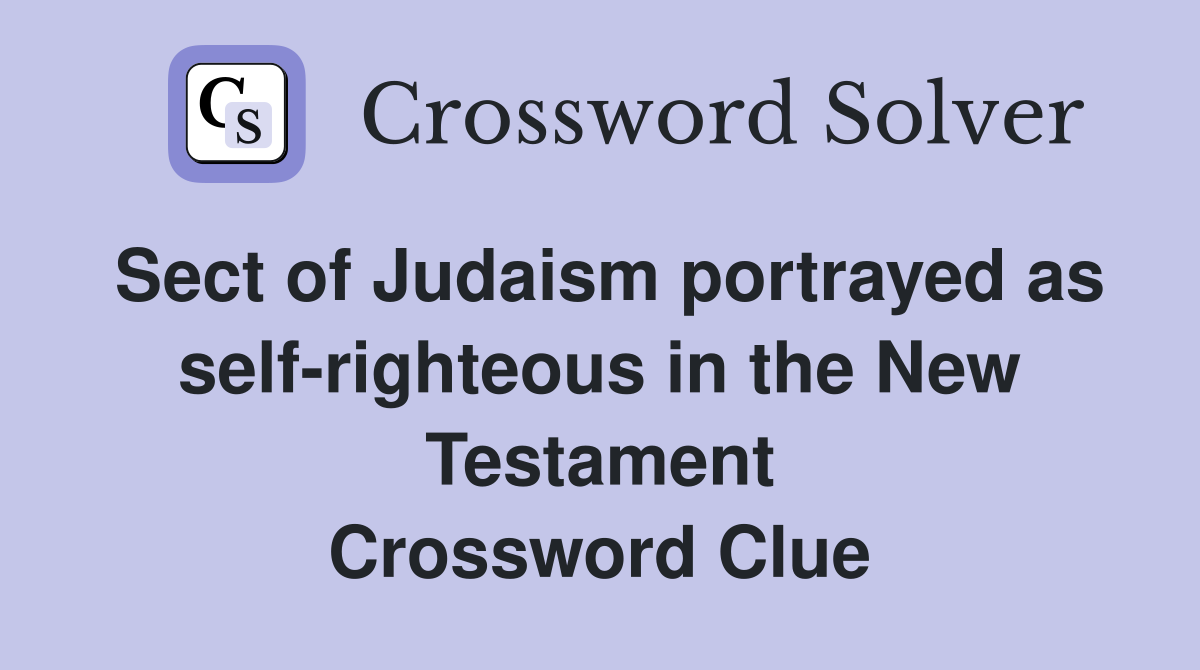 Sect of Judaism portrayed as self-righteous in the New Testament Crossword Clue