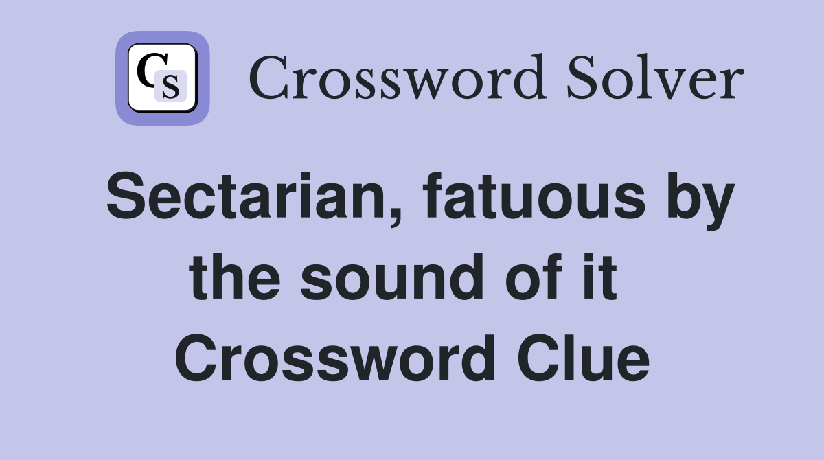 Sectarian, fatuous by the sound of it  Crossword Clue