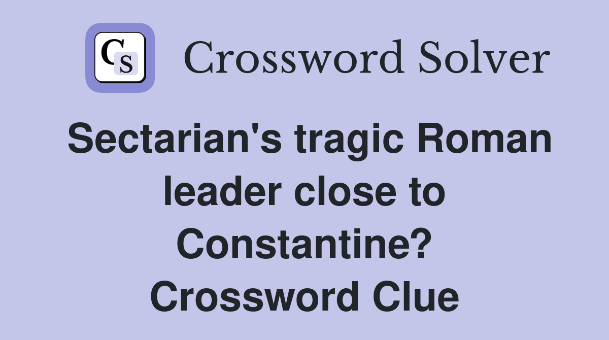 Sectarian's tragic Roman leader close to Constantine? Crossword Clue