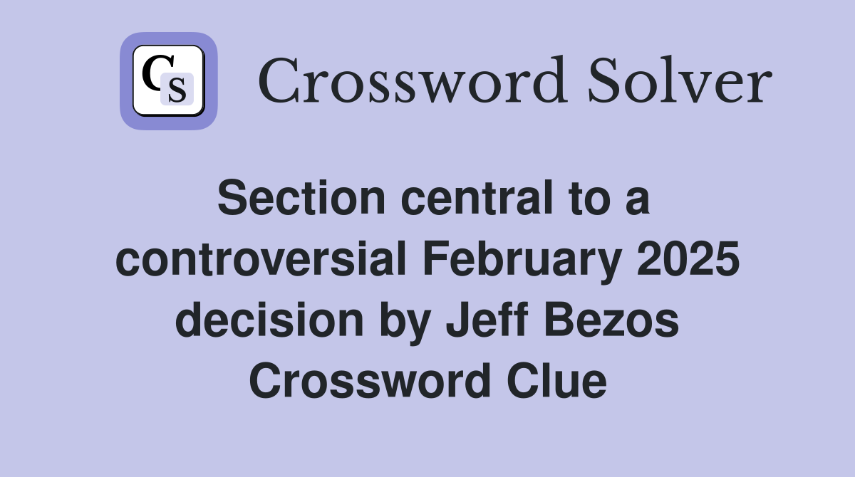 Section central to a controversial February 2025 decision by Jeff Bezos Crossword Clue